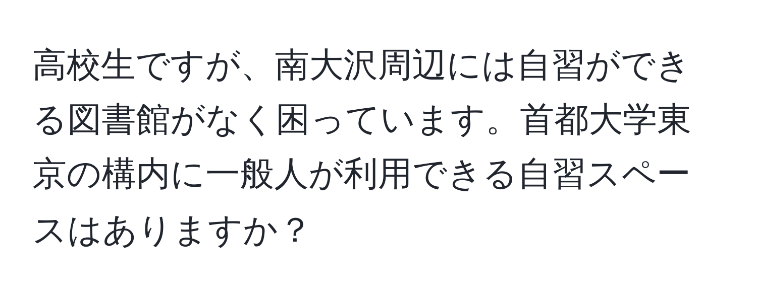 高校生ですが、南大沢周辺には自習ができる図書館がなく困っています。首都大学東京の構内に一般人が利用できる自習スペースはありますか？