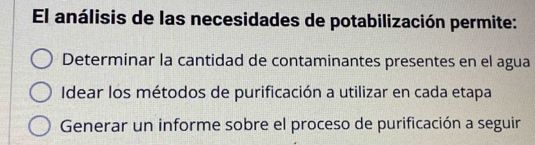 El análisis de las necesidades de potabilización permite:
Determinar la cantidad de contaminantes presentes en el agua
Idear los métodos de purificación a utilizar en cada etapa
Generar un informe sobre el proceso de purificación a seguir