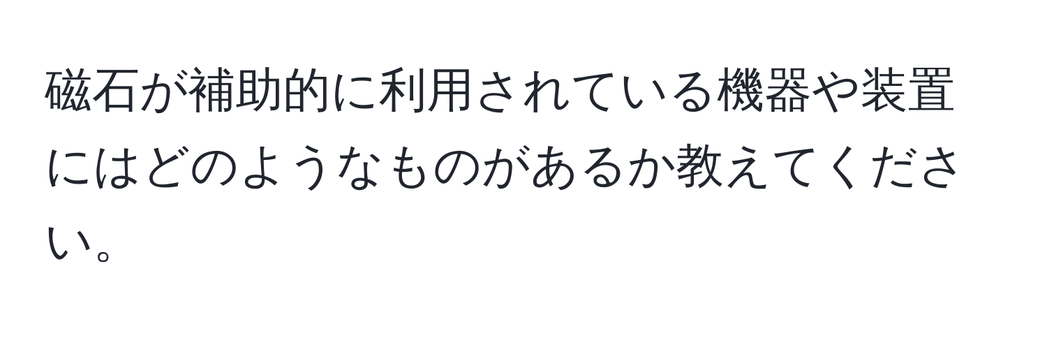 磁石が補助的に利用されている機器や装置にはどのようなものがあるか教えてください。