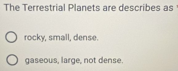 The Terrestrial Planets are describes as
rocky, small, dense.
gaseous, large, not dense.