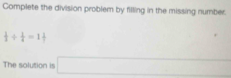 Complete the division problem by filling in the missing number.
 1/3 /  1/4 =1 1/7 
The solution is □