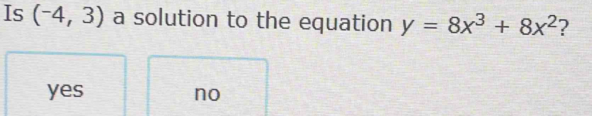 Is (-4,3) a solution to the equation y=8x^3+8x^2 ?
yes no