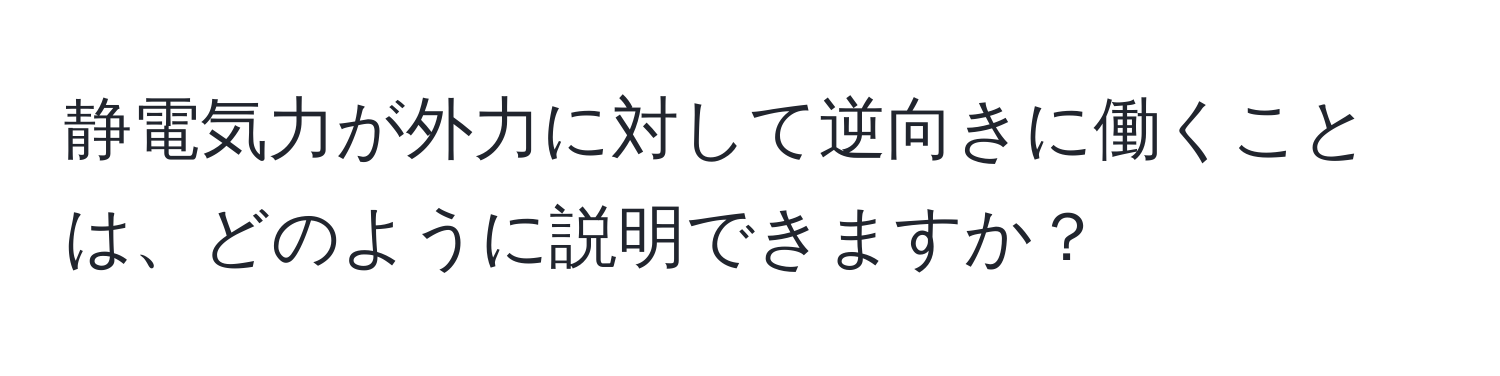 静電気力が外力に対して逆向きに働くことは、どのように説明できますか？