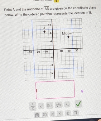 Point A and the midpoint of are given on the coordinate plane overline AB
below. Write the ordered pair that represents the location of B.
 Y/X  x^2 f(x) sqrt[n](x) X_n
(×) [X] π