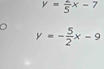 y= 2/5 x-7
y=- 5/2 x-9