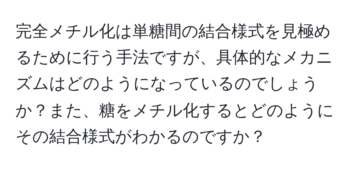 完全メチル化は単糖間の結合様式を見極めるために行う手法ですが、具体的なメカニズムはどのようになっているのでしょうか？また、糖をメチル化するとどのようにその結合様式がわかるのですか？