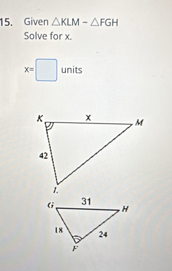 Given △ KLMsim △ FGH
Solve for x.
x=□ units