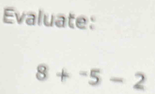 Evaluate:
8+^-5-2