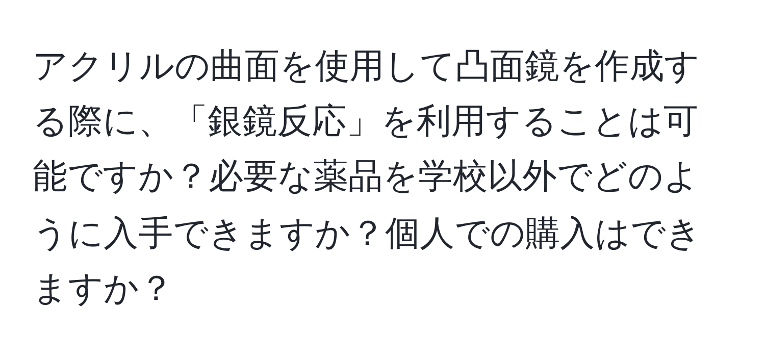 アクリルの曲面を使用して凸面鏡を作成する際に、「銀鏡反応」を利用することは可能ですか？必要な薬品を学校以外でどのように入手できますか？個人での購入はできますか？