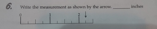 Write the measurement as shown by the arrow._ inches