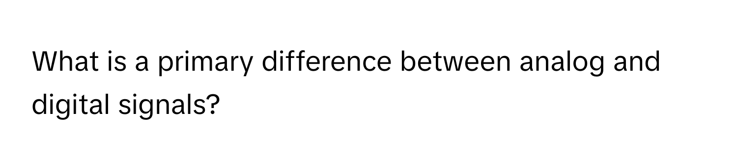 What is a primary difference between analog and digital signals?