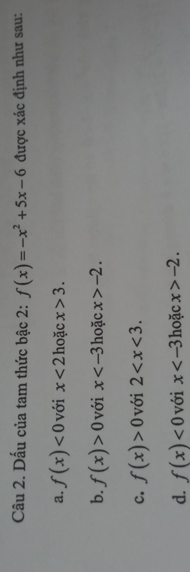 Dấu của tam thức bậc 2: f(x)=-x^2+5x-6 được xác định như sau:
a. f(x)<0</tex> với x<2</tex> hoặc x>3.
b. f(x)>0 với x hoặc x>-2.
c. f(x)>0 với 2 .
d. f(x)<0</tex> với x hoặc x>-2.