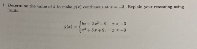 Determine the value of b to make g(x) continuous at x=-3. Explain your reasoning using
limits.
g(x)=beginarrayl bx+2x^2-9,x