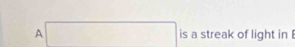 □  
A is a streak of light in