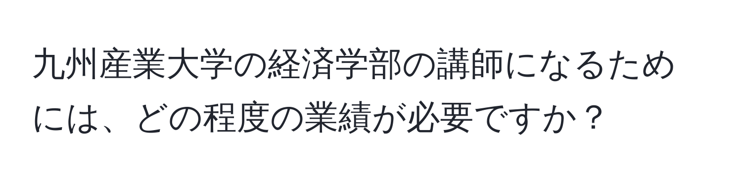 九州産業大学の経済学部の講師になるためには、どの程度の業績が必要ですか？