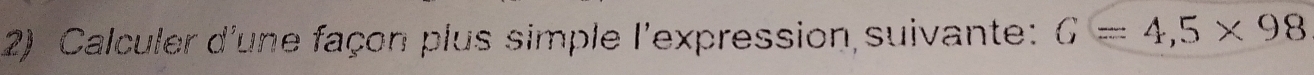 Calculer d'une façon plus simple l'expression suivante: G=4,5* 98