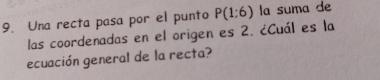 Una recta pasa por el punto P(1:6) la suma de 
las coordenadas en el origen es 2. ¿Cuál es la 
ecuación general de la recta?