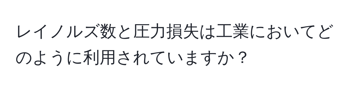 レイノルズ数と圧力損失は工業においてどのように利用されていますか？