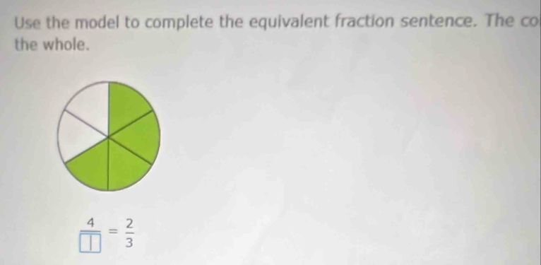 Use the model to complete the equivalent fraction sentence. The co 
the whole.
 4/□  = 2/3 