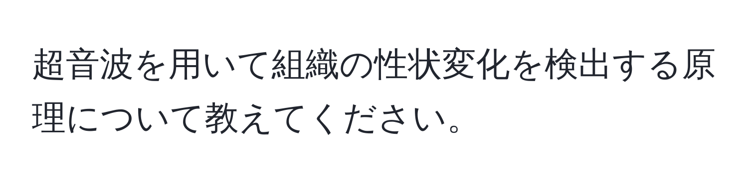 超音波を用いて組織の性状変化を検出する原理について教えてください。