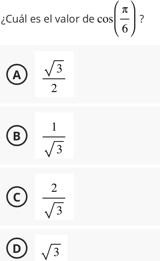 ¿Cuál es el valor de cos ( π /6 ) ?
A  sqrt(3)/2 
B  1/sqrt(3) 
C  2/sqrt(3) 
D sqrt(3)