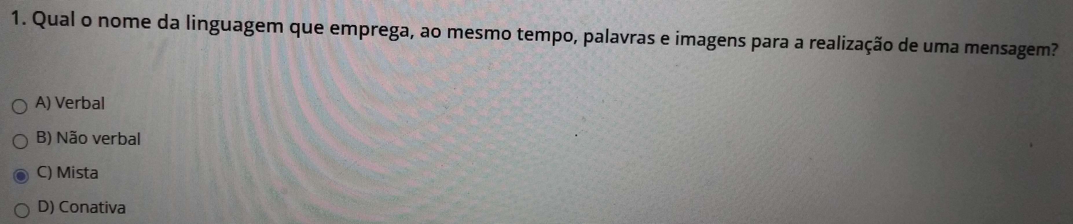 Qual o nome da linguagem que emprega, ao mesmo tempo, palavras e imagens para a realização de uma mensagem?
A) Verbal
B) Não verbal
C) Mista
D) Conativa