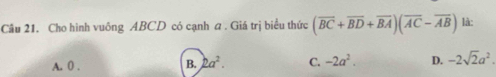 Cho hình vuông ABCD có cạnh a . Giá trị biểu thức (overline BC+overline BD+overline BA)(overline AC-overline AB) là:
A. 0.
B. 2a^2. C. -2a^2. D. -2sqrt(2)a^2.