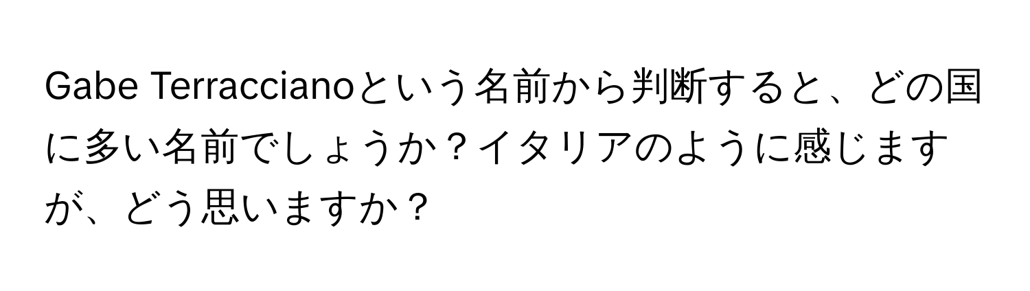 Gabe Terraccianoという名前から判断すると、どの国に多い名前でしょうか？イタリアのように感じますが、どう思いますか？