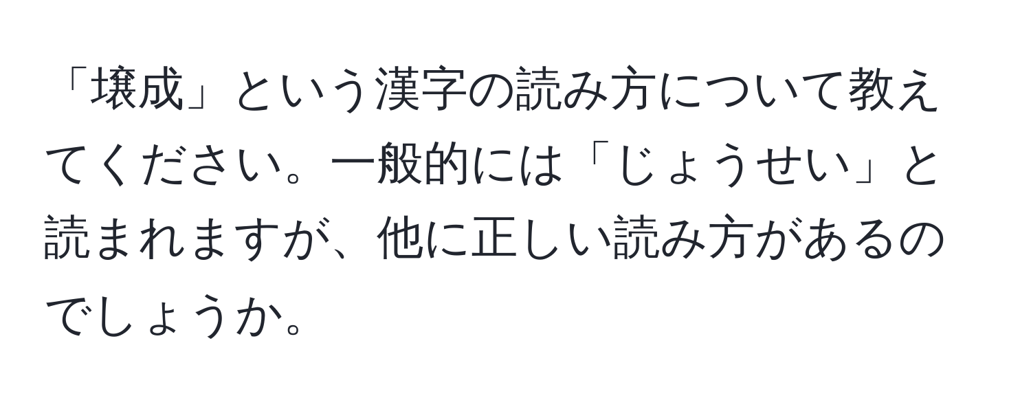 「壌成」という漢字の読み方について教えてください。一般的には「じょうせい」と読まれますが、他に正しい読み方があるのでしょうか。