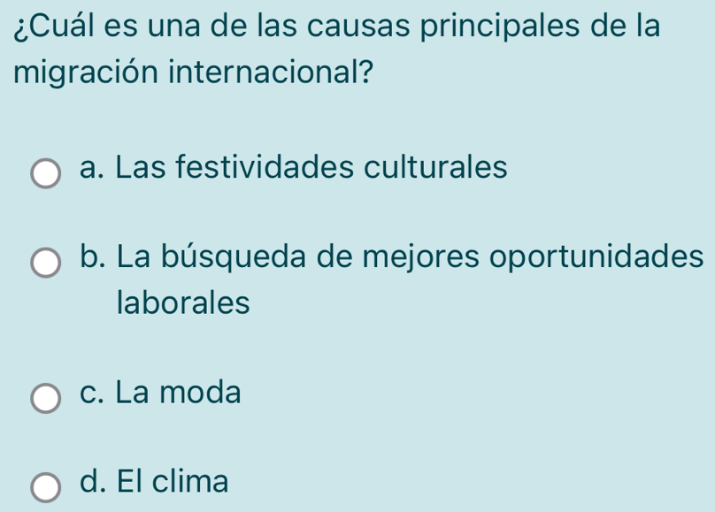 ¿Cuál es una de las causas principales de la
migración internacional?
a. Las festividades culturales
b. La búsqueda de mejores oportunidades
laborales
c. La moda
d. El clima