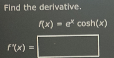 Find the derivative.
f(x)=e^xcos h(x)
f'(x)=□