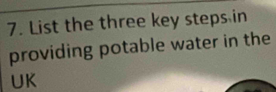 List the three key steps in 
providing potable water in the 
UK