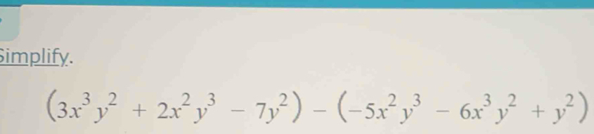 Simplify.
(3x^3y^2+2x^2y^3-7y^2)-(-5x^2y^3-6x^3y^2+y^2)