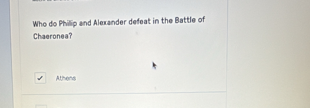 Who do Philip and Alexander defeat in the Battle of
Chaeronea?
Athens