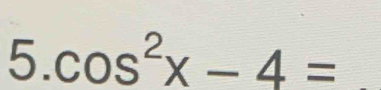 cos^2x-4= _