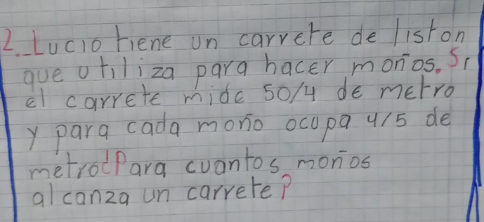 Lucio riene un carrere de liston 
que oriliza para hacer monios. S( 
el carrete mide 5o/ de metro
y para cada monio ocopa u15 de 
metroPara cuantos monos 
alcanza un carrete?