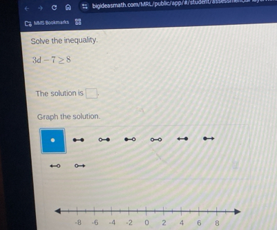 bigideasmath.com/MRL/public/app/#/student/assessmen, 
MMS Bookmarks 
Solve the inequality.
3d-7≥ 8
The solution is □. 
Graph the solution.