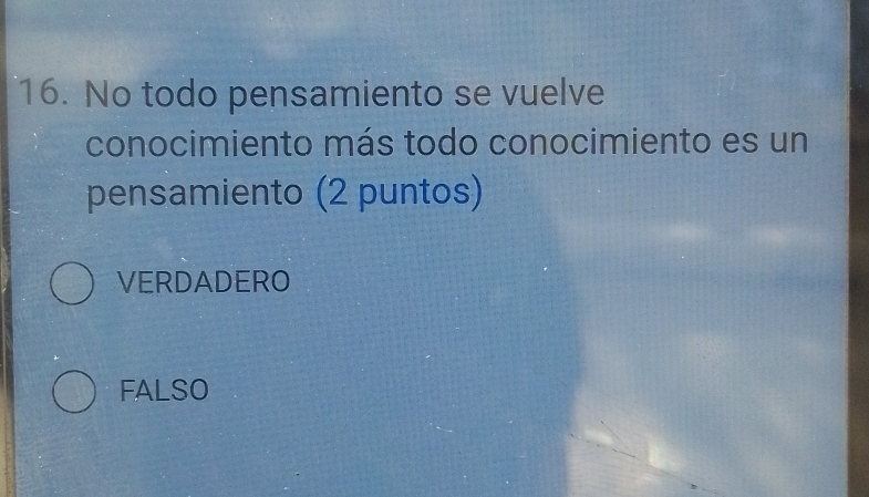 No todo pensamiento se vuelve
conocimiento más todo conocimiento es un
pensamiento (2 puntos)
VERDADERO
FALSO