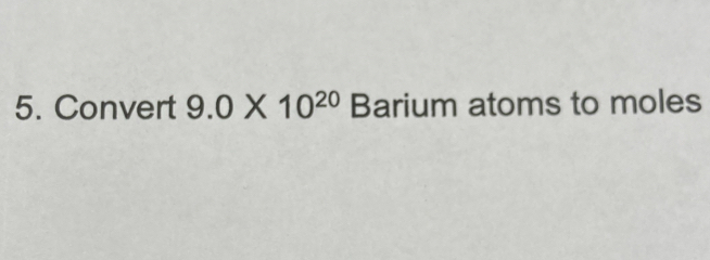 Convert 9.0* 10^(20) Barium atoms to moles