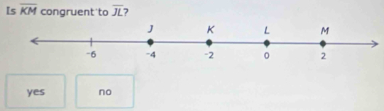 [s overline KM congruent to overline JL 7
yes no