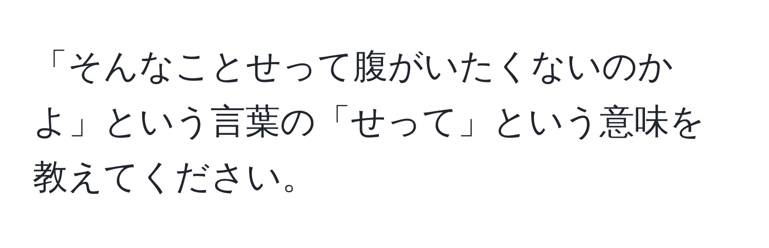 「そんなことせって腹がいたくないのかよ」という言葉の「せって」という意味を教えてください。