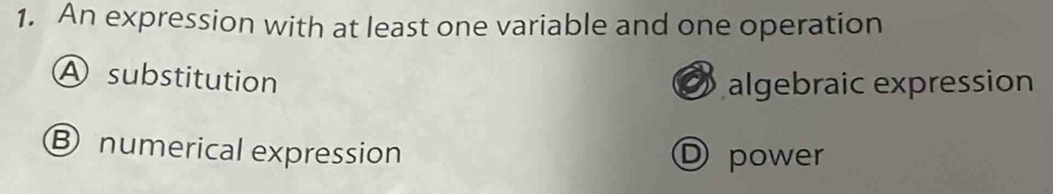 An expression with at least one variable and one operation
A substitution
algebraic expression
⑧numerical expression D power