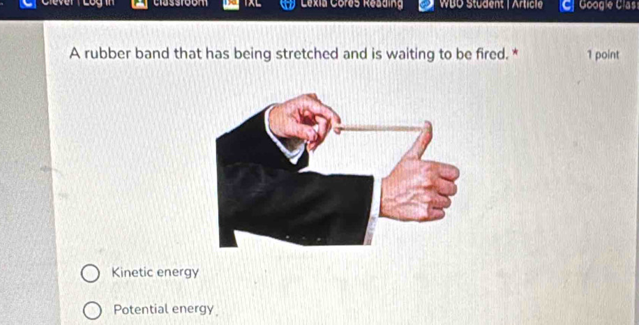 classtoom Lexia Cores Reading WBD Stüdent | Article Googie Clas
A rubber band that has being stretched and is waiting to be fired. * 1 point
Kinetic energy
Potential energy