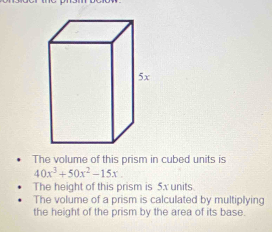 The volume of this prism in cubed units is
40x^3+50x^2-15x. 
The height of this prism is 5x units. 
The volume of a prism is calculated by multiplying 
the height of the prism by the area of its base.