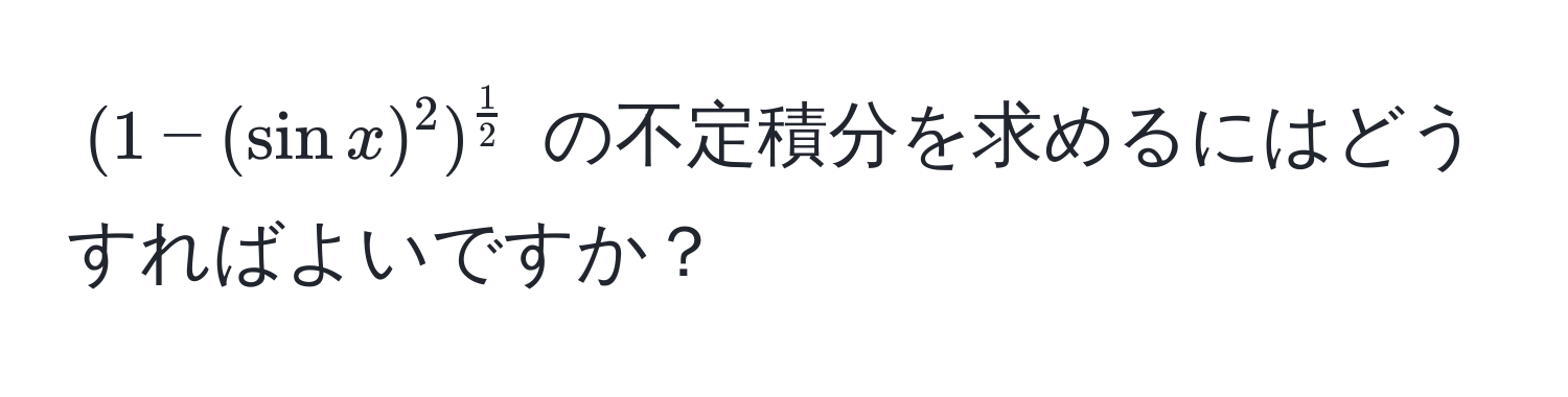 $(1 - (sin x)^2)^ 1/2 $ の不定積分を求めるにはどうすればよいですか？