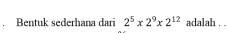 Bentuk sederhana dari 2^5x2^9x2^(12) adalah . .