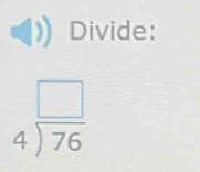 Divide:
beginarrayr □  4encloselongdiv 76endarray