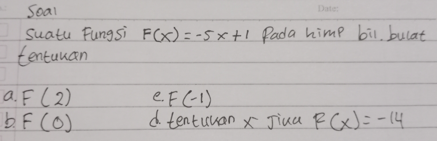 Soal
suatu Fungsi F(x)=-5x+1 Pada himp bil, bulat
tentuuan
a. F(2) F(-1)
e.
b F(0) d. tentuuan x Jiua F(x)=-14