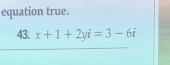 equation true. 
43. x+1+2yi=3-6i