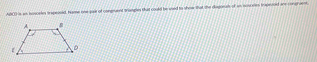 ABCD is an isosceles trapezoid. Name one pair of congruent triangles that could be used to show that the diagonals of an isosceles trapezoid are congruent.